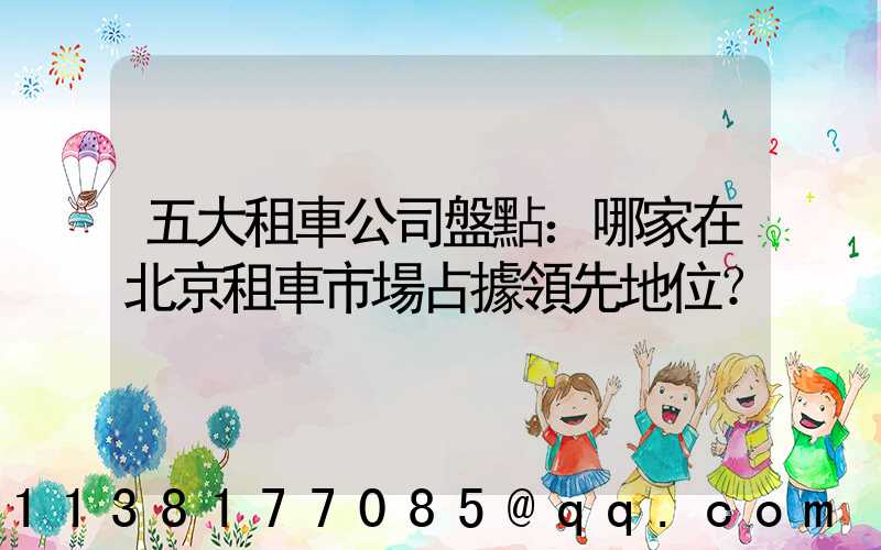 五大租車公司盤點：哪家在北京租車市場占據領先地位？