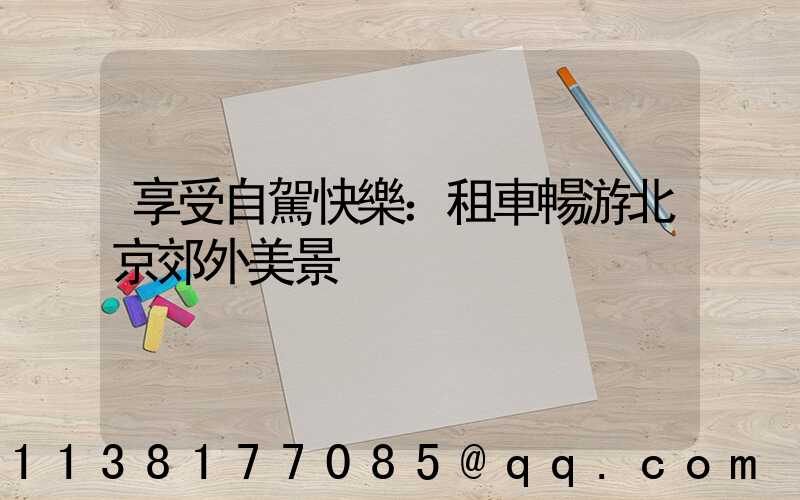 享受自駕快樂：租車暢游北京郊外美景