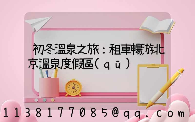 初冬溫泉之旅：租車暢游北京溫泉度假區(qū)