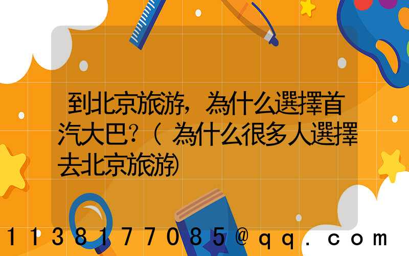 到北京旅游，為什么選擇首汽大巴？(為什么很多人選擇去北京旅游)