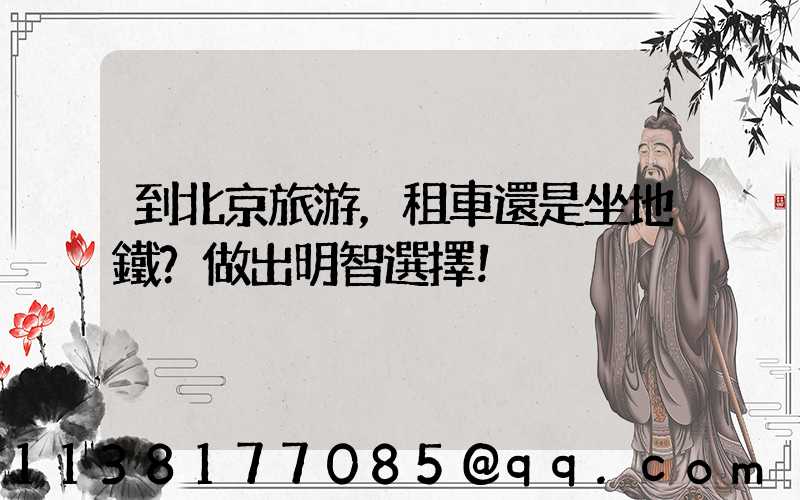 到北京旅游，租車還是坐地鐵？做出明智選擇！
