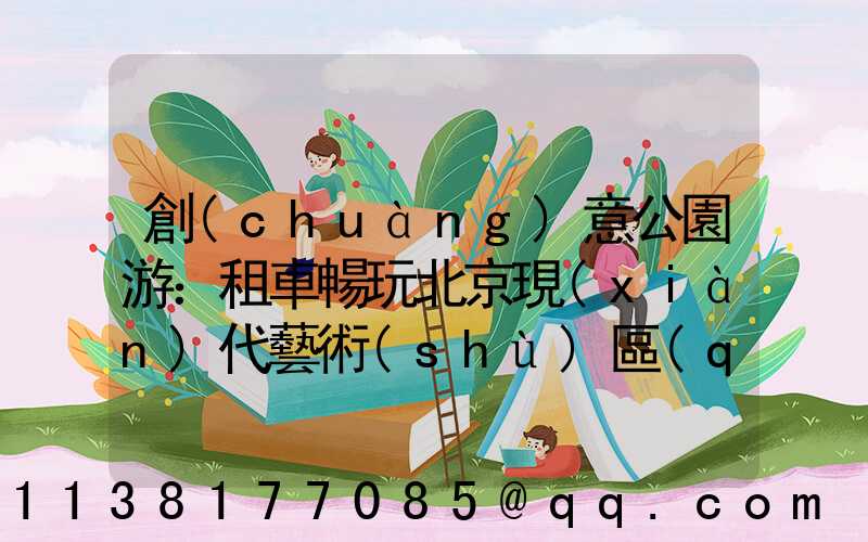 創(chuàng)意公園游：租車暢玩北京現(xiàn)代藝術(shù)區(qū)