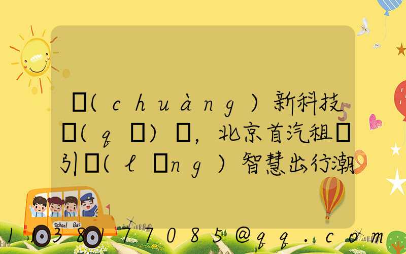 創(chuàng)新科技驅(qū)動，北京首汽租車引領(lǐng)智慧出行潮流