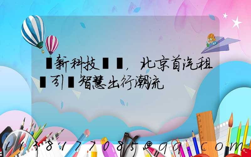 創新科技驅動，北京首汽租車引領智慧出行潮流