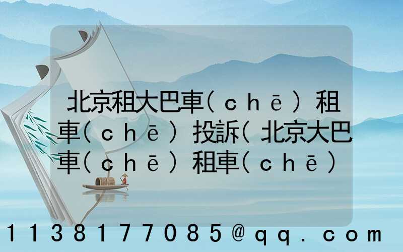 北京租大巴車(chē)租車(chē)投訴(北京大巴車(chē)租車(chē)公司)