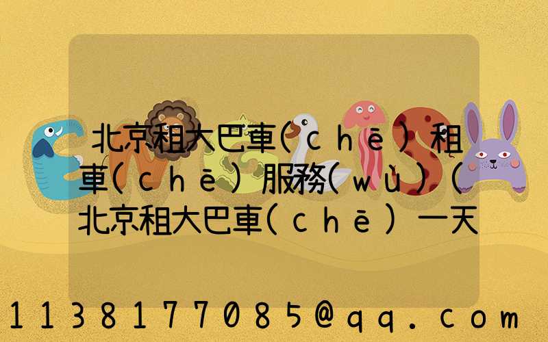 北京租大巴車(chē)租車(chē)服務(wù)(北京租大巴車(chē)一天多少錢(qián)啊)