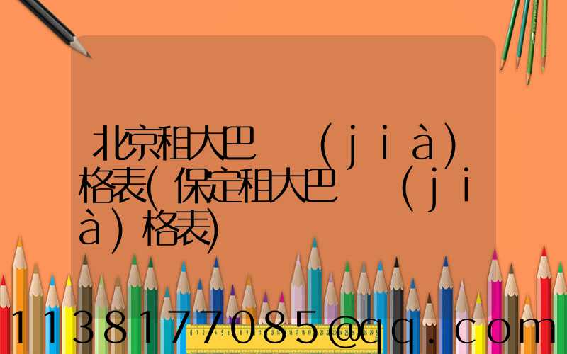 北京租大巴車價(jià)格表(保定租大巴車價(jià)格表)
