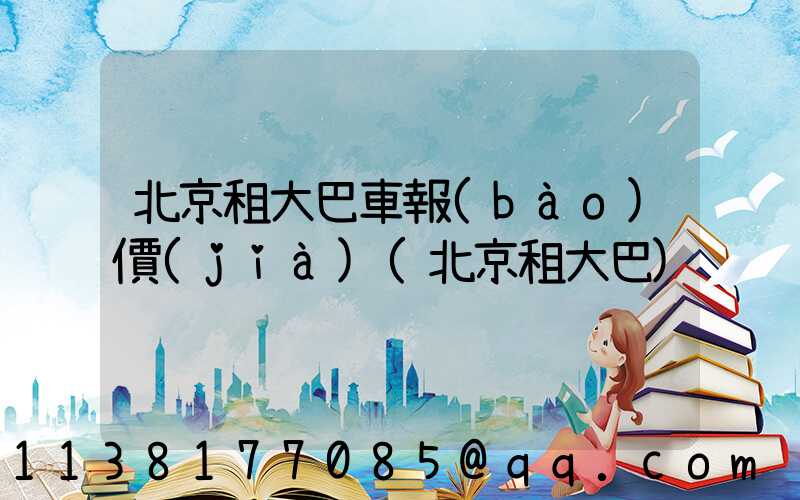 北京租大巴車報(bào)價(jià)(北京租大巴)