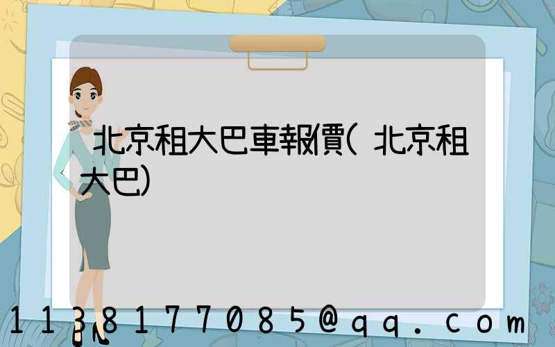 北京租大巴車報價(北京租大巴)
