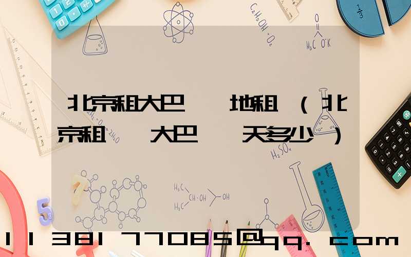 北京租大巴車場地租賃(北京租一輛大巴車一天多少錢)
