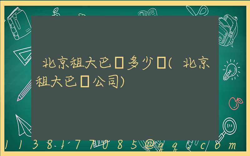 北京租大巴車多少錢(北京租大巴車公司)