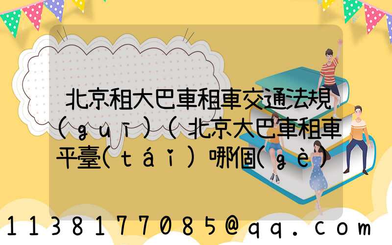 北京租大巴車租車交通法規(guī)(北京大巴車租車平臺(tái)哪個(gè)好)