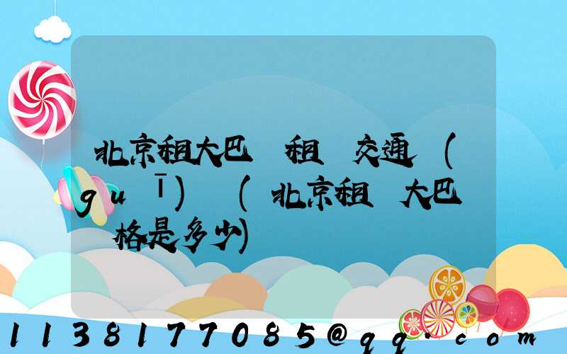 北京租大巴車租車交通規(guī)則(北京租車大巴車價格是多少)