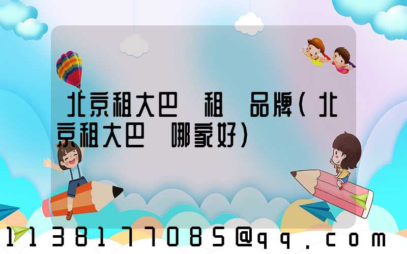 北京租大巴車租車品牌(北京租大巴車哪家好)