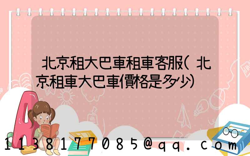 北京租大巴車租車客服(北京租車大巴車價格是多少)
