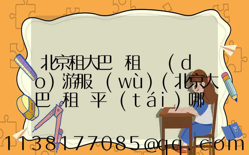 北京租大巴車租車導(dǎo)游服務(wù)(北京大巴車租車平臺(tái)哪個(gè)好)