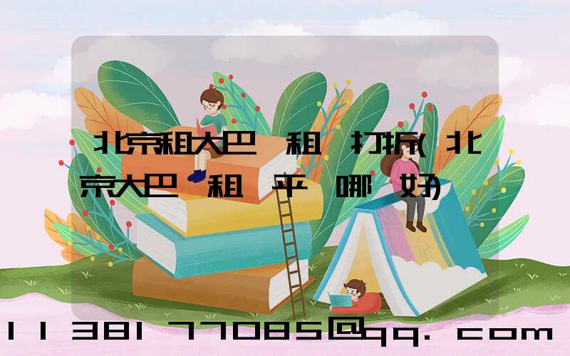 北京租大巴車租車打折(北京大巴車租車平臺哪個好)