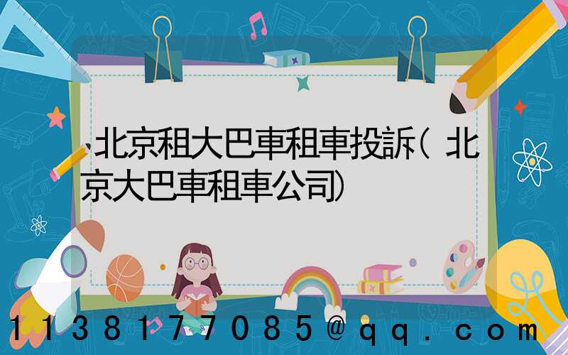 北京租大巴車租車投訴(北京大巴車租車公司)