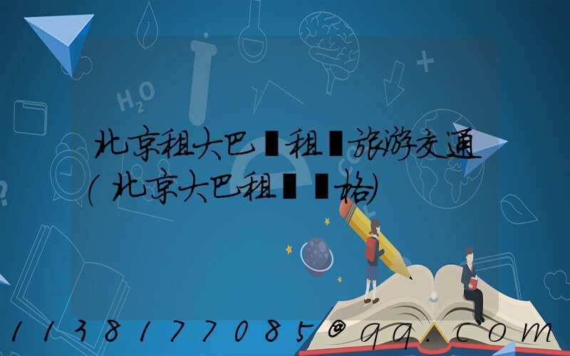 北京租大巴車租車旅游交通(北京大巴租車價格)
