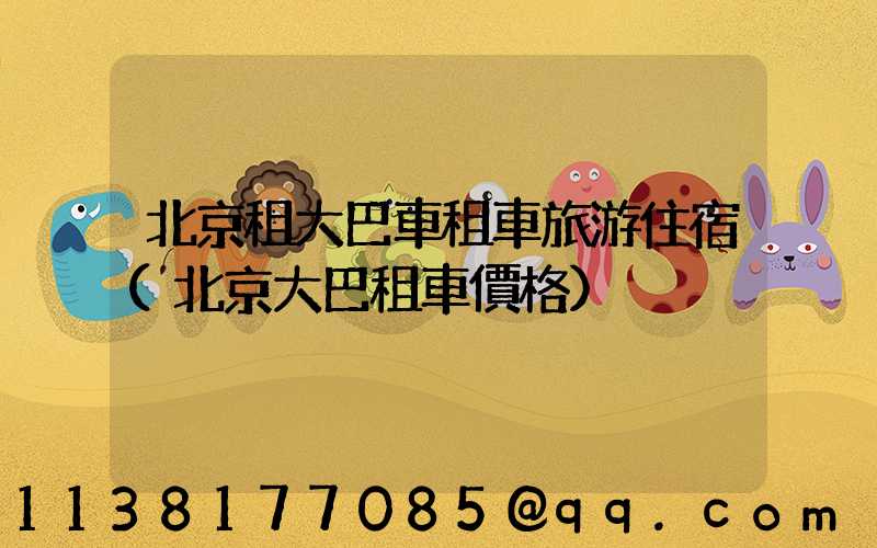 北京租大巴車租車旅游住宿(北京大巴租車價格)