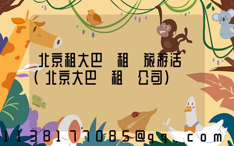 北京租大巴車租車旅游活動(北京大巴車租車公司)