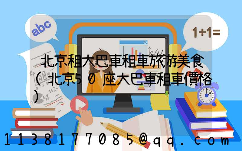 北京租大巴車租車旅游美食(北京50座大巴車租車價格)