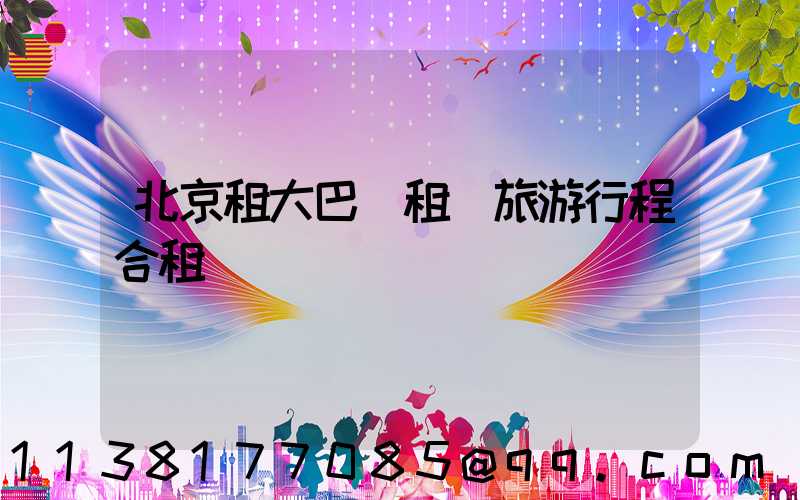 北京租大巴車租車旅游行程合租