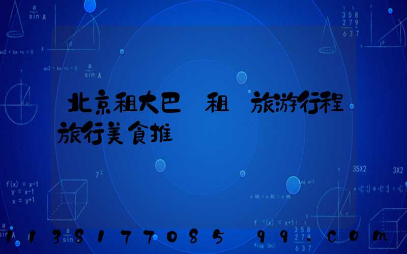 北京租大巴車租車旅游行程旅行美食推薦
