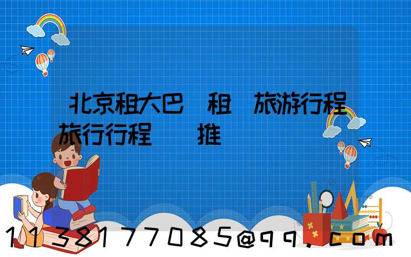 北京租大巴車租車旅游行程旅行行程報價推薦