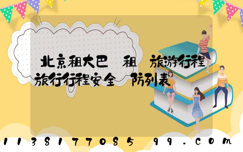 北京租大巴車租車旅游行程旅行行程安全預防列表