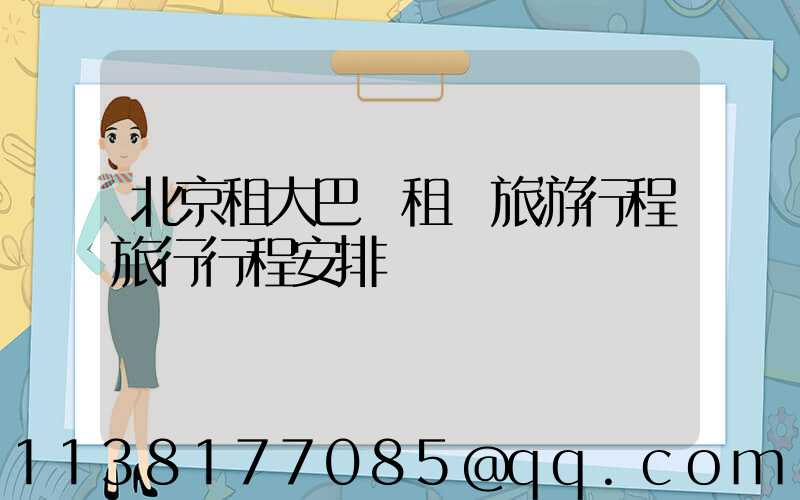 北京租大巴車租車旅游行程旅行行程安排