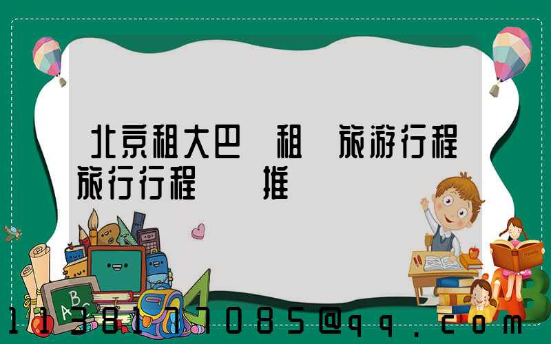 北京租大巴車租車旅游行程旅行行程時間推薦