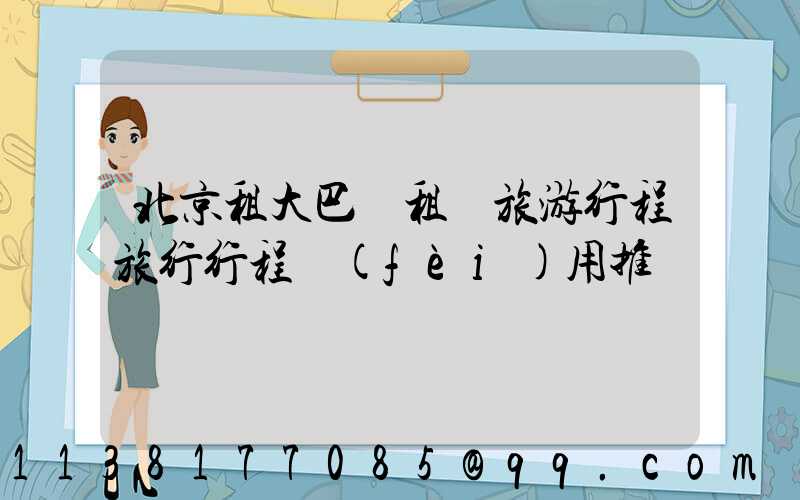 北京租大巴車租車旅游行程旅行行程費(fèi)用推薦