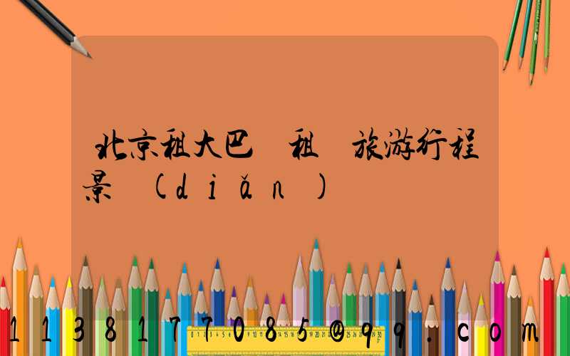 北京租大巴車租車旅游行程景點(diǎn)