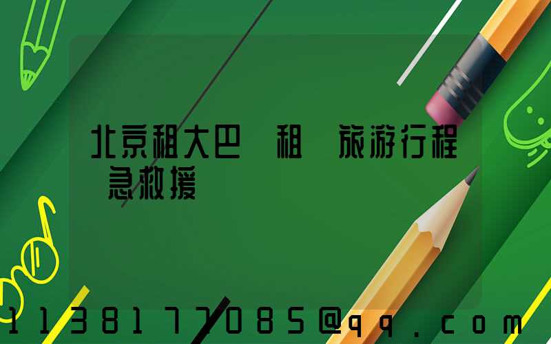 北京租大巴車租車旅游行程緊急救援