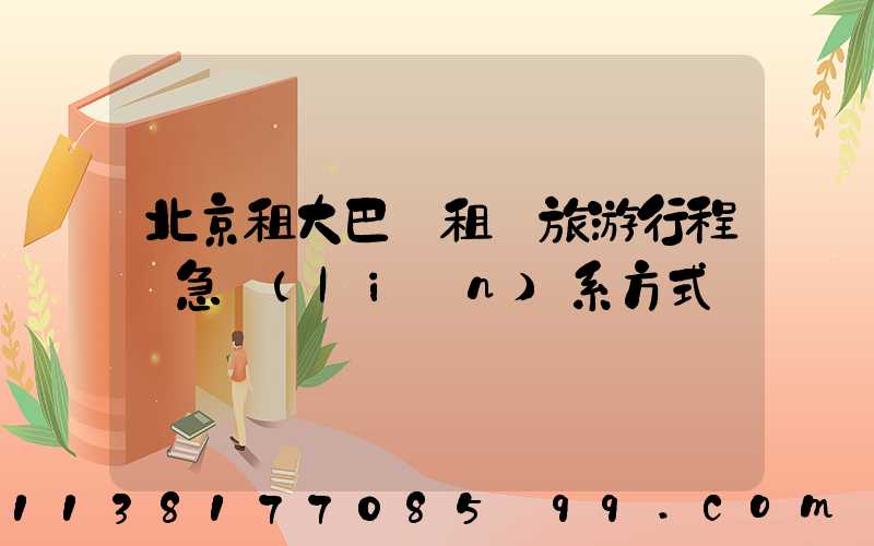 北京租大巴車租車旅游行程緊急聯(lián)系方式