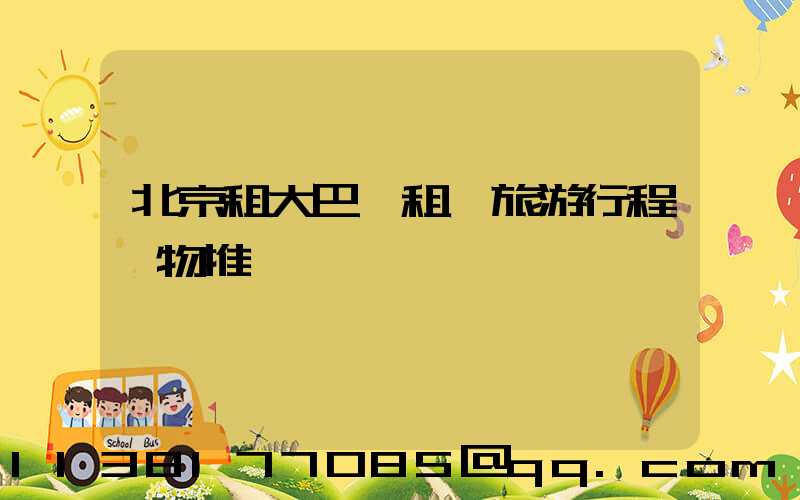 北京租大巴車租車旅游行程購物推薦