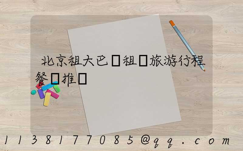 北京租大巴車租車旅游行程餐飲推薦
