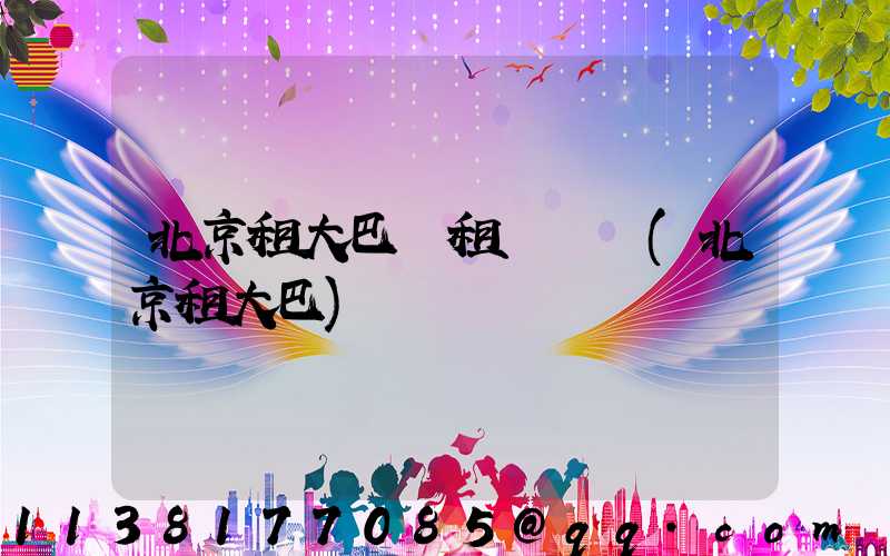 北京租大巴車租車時長(北京租大巴)