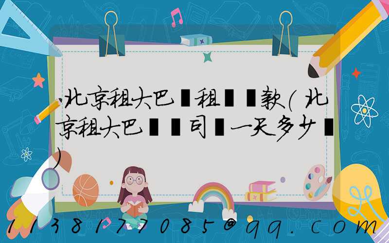 北京租大巴車租車條款(北京租大巴車帶司機一天多少錢)