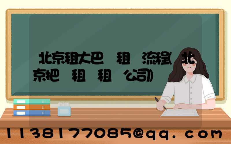 北京租大巴車租車流程(北京把車租給租車公司)