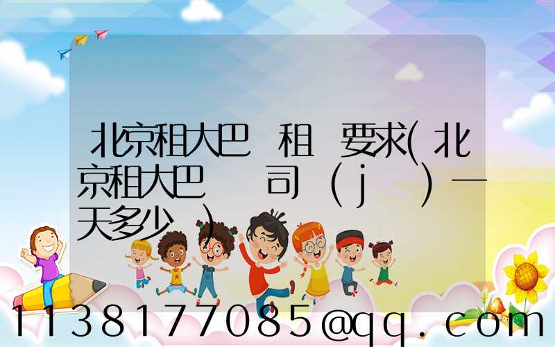 北京租大巴車租車要求(北京租大巴車帶司機(jī)一天多少錢)