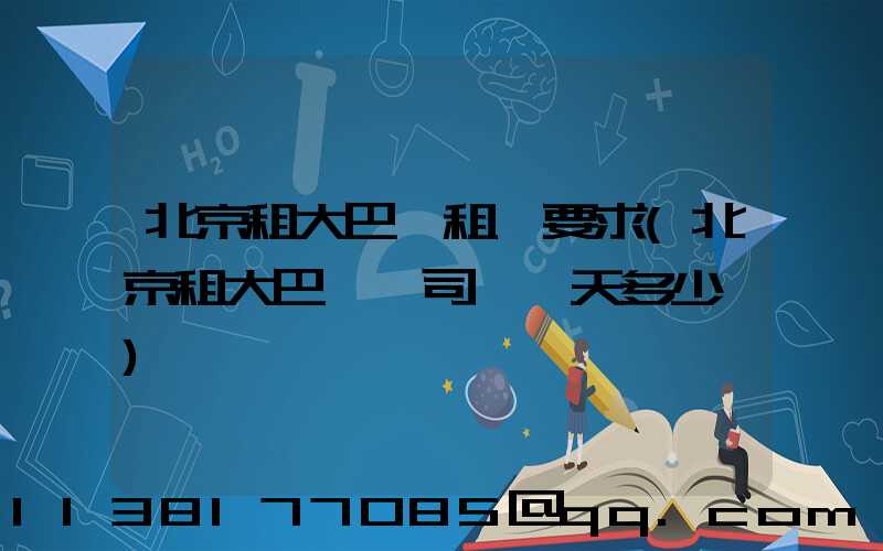 北京租大巴車租車要求(北京租大巴車帶司機一天多少錢)