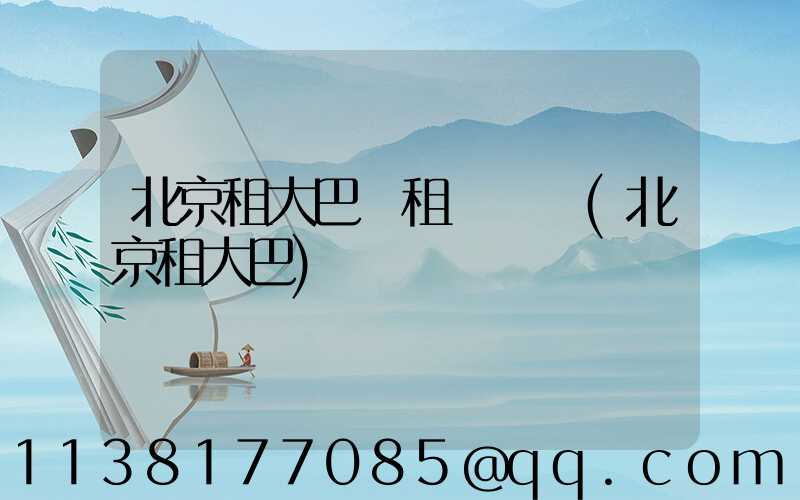 北京租大巴車租車評價(北京租大巴)