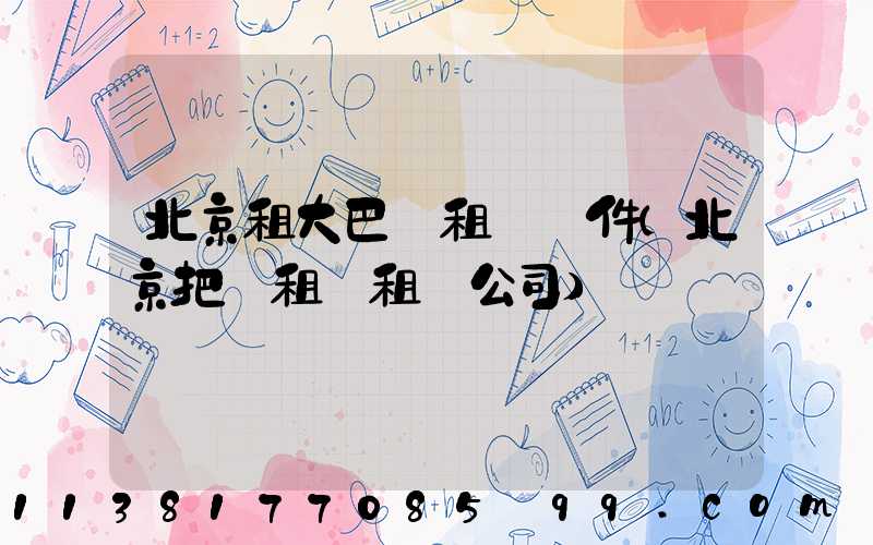 北京租大巴車租車證件(北京把車租給租車公司)