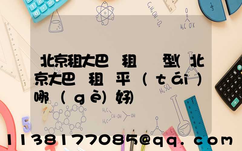 北京租大巴車租車車型(北京大巴車租車平臺(tái)哪個(gè)好)