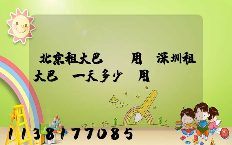 北京租大巴車費用(深圳租大巴車一天多少費用)