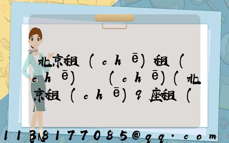 北京租車(chē)租車(chē)換車(chē)(北京租車(chē)9座租車(chē))