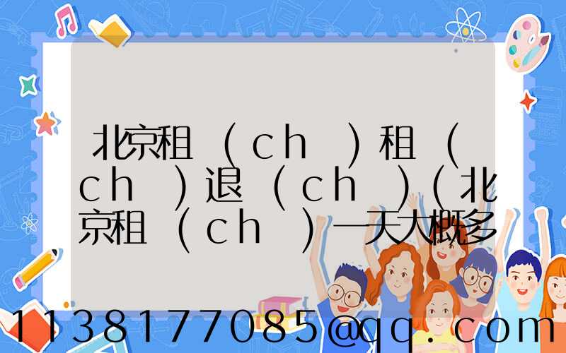 北京租車(chē)租車(chē)退車(chē)(北京租車(chē)一天大概多少錢(qián))