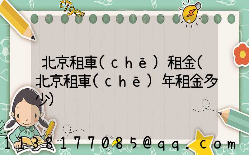 北京租車(chē)租金(北京租車(chē)年租金多少)